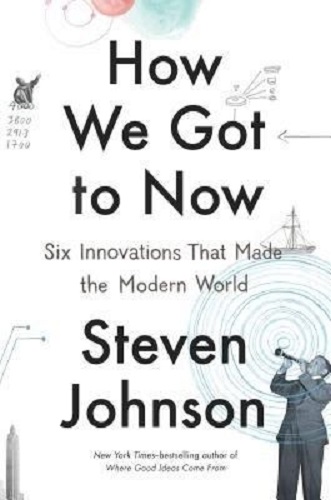How We Got to Now Six Innovations That Made the Modern World By Steven Johnson
