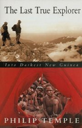 The last true explorer Into darkest New Guinea by Philip Temple
