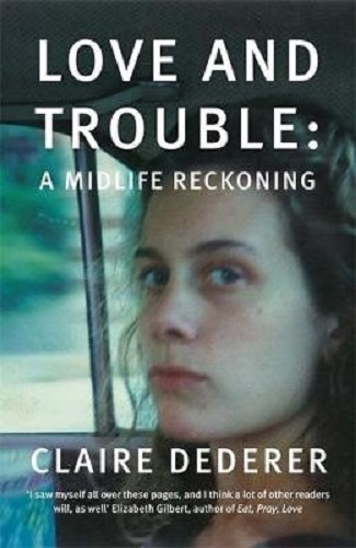Love and Trouble A Midlife Reckoning By Claire Dederer