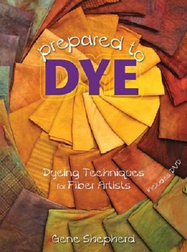 Prepared to Dye Dyeing Techniques for Fiber Artists By Gene Shepherd