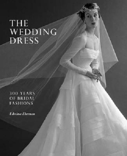 The Wedding Dress 300 Years of Bridal Fashions By Edwina Ehrman