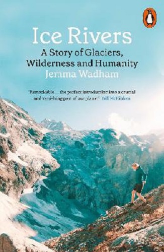 Ice Rivers A Story of Glaciers, Wilderness and Humanity By Jemma Wadham
