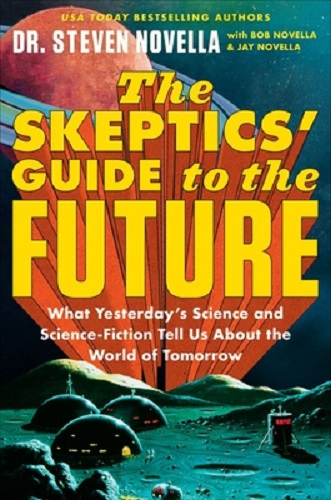 The Skeptics' Guide to the Future By Dr Steven Novella, Bob Novella Jay Novella