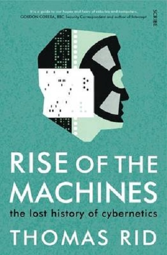 Rise of the Machines The lost history of cybernetics By Thomas Rid