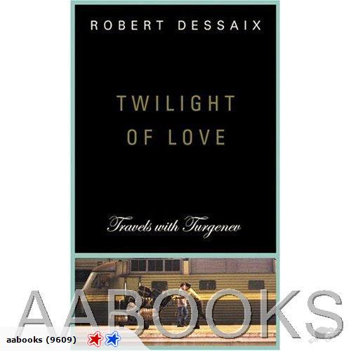 Twilight of Love Travels with Turgenev By Robert Dessaix