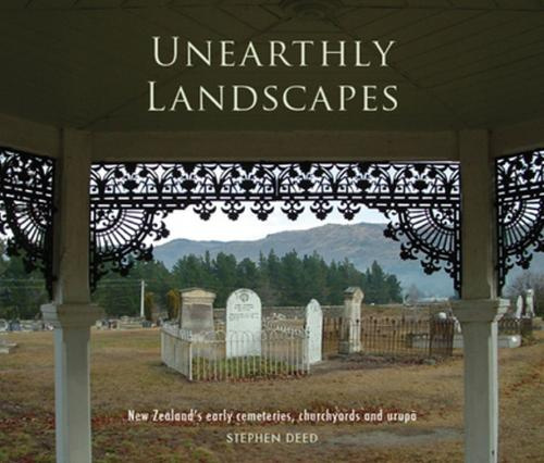 Unearthly Landscapes New Zealand's Old Cemetries, Churchyards and Urupa