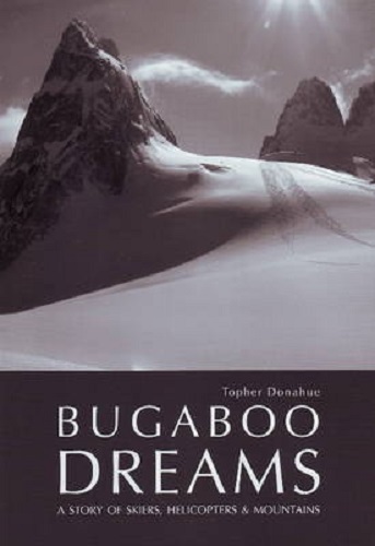 Bugaboo Dreams A Story of Skiers, Helicopters and Mountains By Topher Donahue