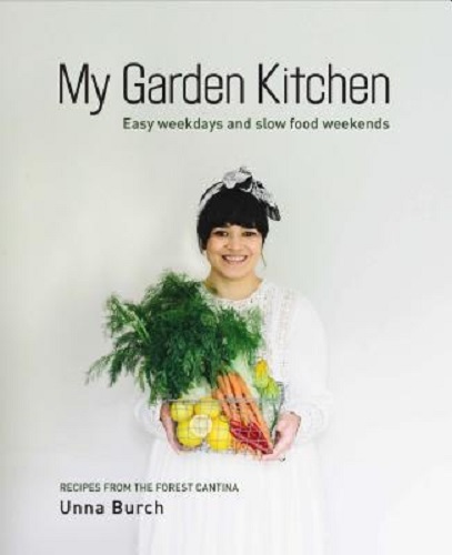 My Garden Kitchen Easy Weekdays and Slow Food Weekends By Unna Burch