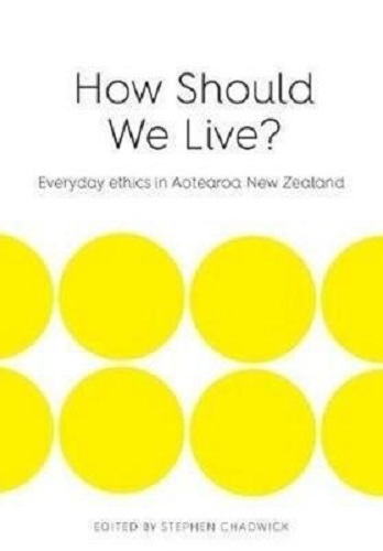 How Should We Live Everyday ethics in Aotearoa New Zealand By Stephen Chadwick