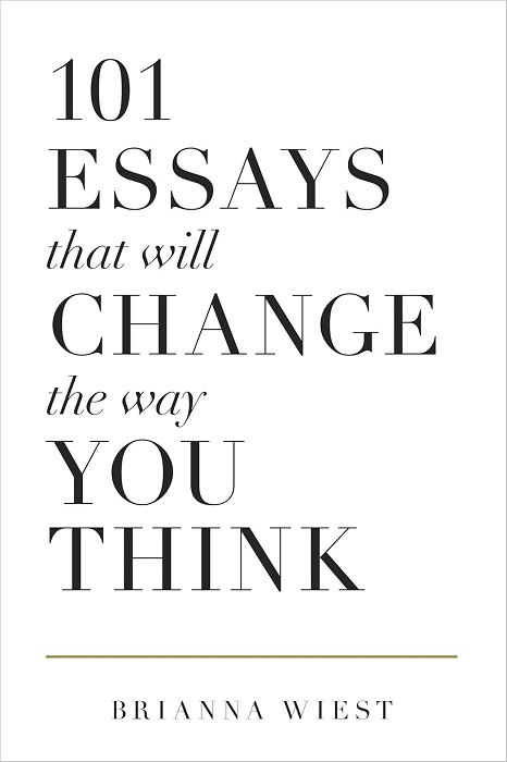 101 Essays That Will Change The Way You Think by Brianna Wiest