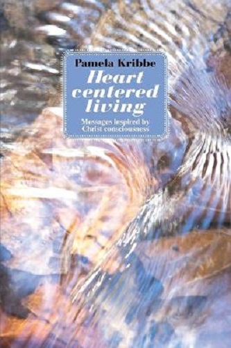 Heart Centered Living Messages Inspired by Christ Consciousness By Pamela Kribbe