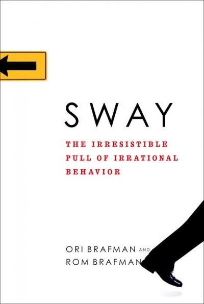 Sway The Irresistible Pull of Irrational Behavior by Ori & Rom Brafman