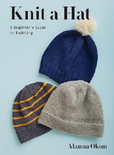 Knit a Hat A Beginner's Guide to Knitting By Alanna Okun