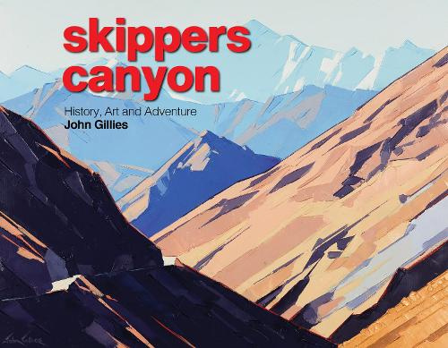 Skippers Canyon History, Art and Adventure By John Gillies
