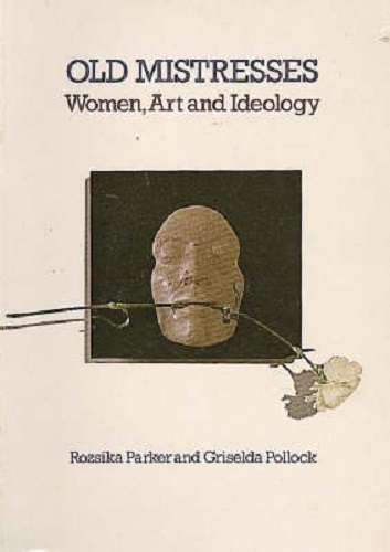 Old Mistresses Women, Art and Ideology By Rozsika Parker, Griselda Pollock