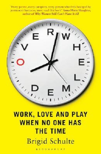 Overwhelmed Work, Love and Play When No One Has The Time By Brigid Schulte