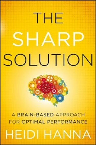 The Sharp Solution A Brain-Based Approach for Optimal Performance by Heidi Hanna