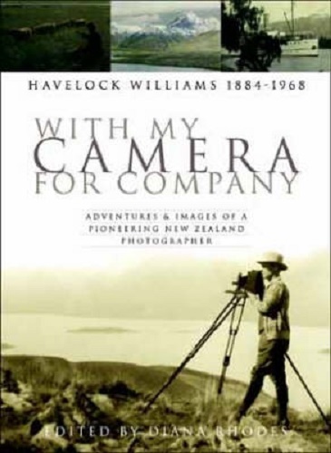 With My Camera for Company Adventures and Images of a Pioneering New Zealand Photographer Havelock Williams 1884 - 1968