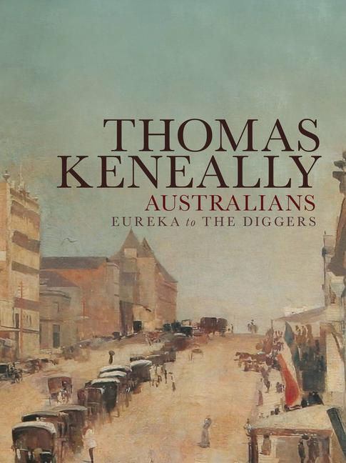 Australians Eureka to the Diggers: Volume 2 By Thomas Keneally