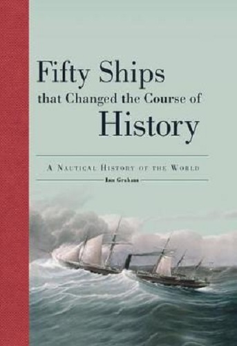 Fifty Ships that Changed the Course of History A Nautical History of the World By