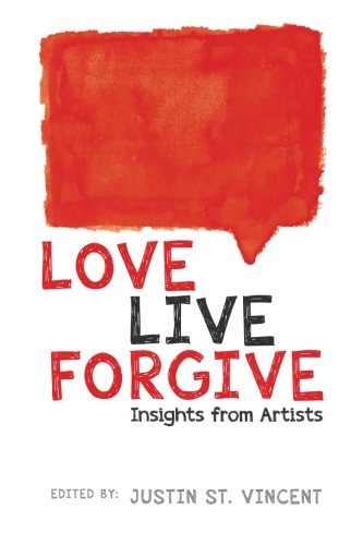 Love Live Forgive: Insights from Artists by Justin St. Vincent