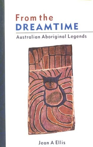 From the Dreamtime: Australian Aboriginal Legends by Jean A. Ellis