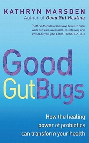 Good Gut Bugs How the Healing Powers of Probiotics Can Transform Your Health