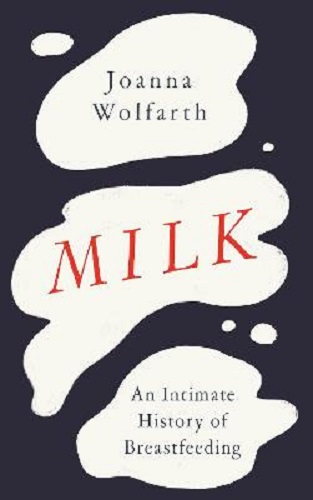 Milk An Intimate History of Breastfeeding By Joanna Wolfarth