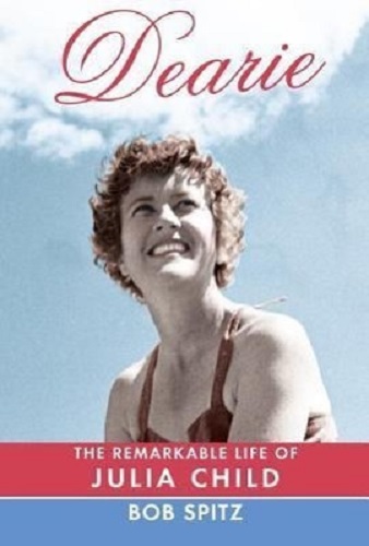 Dearie The Remarkable Life of Julia Child By Bob Spitz