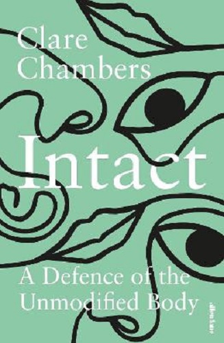 Intact A Defence of the Unmodified Body By Clare Chambers