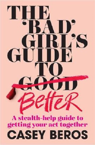 The 'Bad' Girl's Guide to Better A stealth-help guide to getting your act together