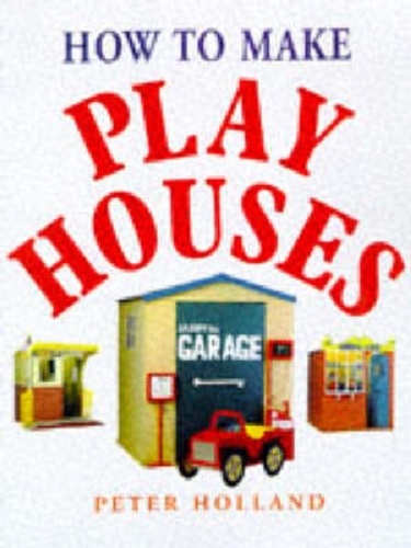 How to Make Play Houses By Peter Holland