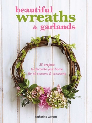 Beautiful Wreaths and Garlands by Catherine Woram