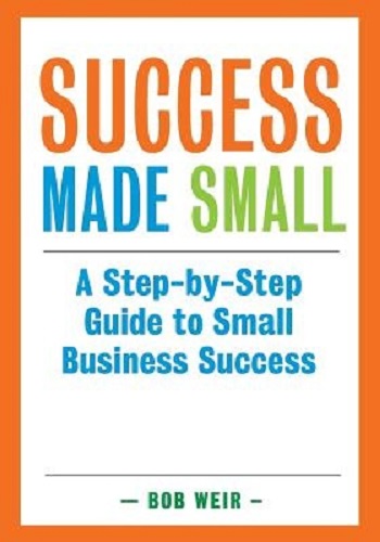 Success Made Small A Step-by-Step Guide to Small Business Success