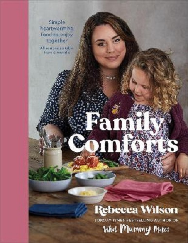 Family Comforts Simple, Heartwarming Food to Enjoy Together - From the Bestselling Author of What Mummy Makes Rebecca Wilson