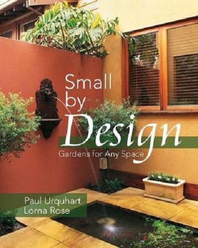 Small by Design Gardens for Any Space By Paul Urquhart