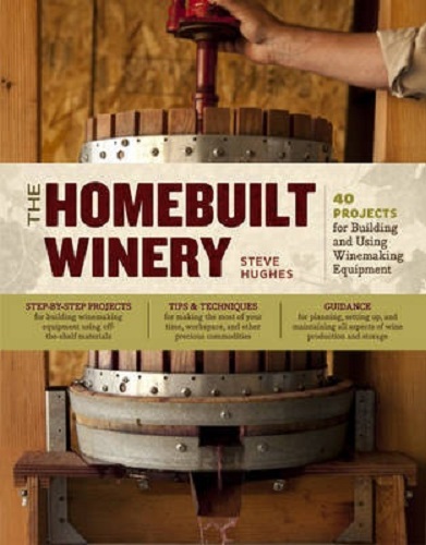 The Homebuilt Winery 43 Projects for Building and Using Winemaking Equipment