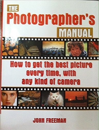 The Photographer's Manual: How to Get the Best Picture Every Time, with Any Kind of Camera