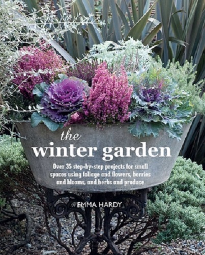 The Winter Garden: Over 35 Step-By-Step Projects for Small Spaces Using Foliage and Flowers, Berries and Blooms, and Herbs and Produce