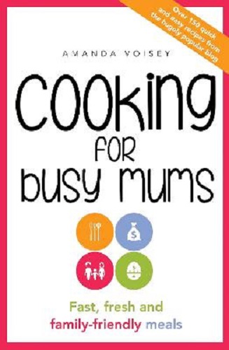 Cooking for Busy Mums Fast, Fresh and Family-Friendly Meals By Amanda Voisey