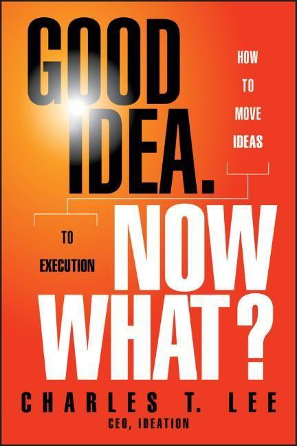 Good Idea. Now What How to Move Ideas to Execution