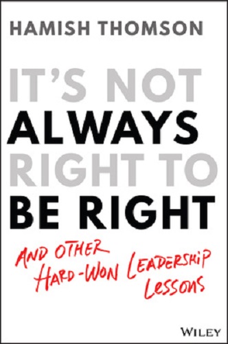 It's Not Always Right to be Right and other hard-won leadership lessons