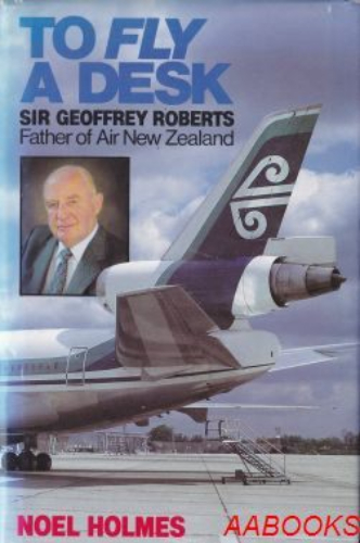 To Fly a Desk: Geoffrey Roberts Father of Air NZ