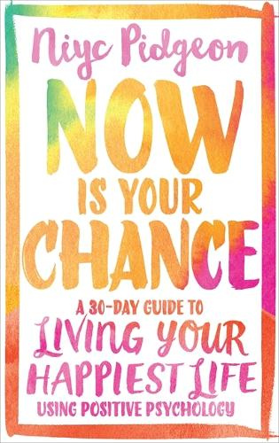 Now Is Your Chance A 30-Day Guide to Living Your Happiest Life Using Positive Psychology