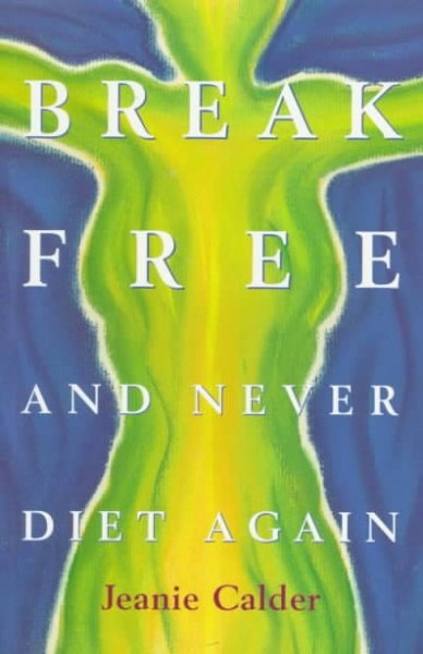 Break Free & Never Diet Again By Jeanie Calder