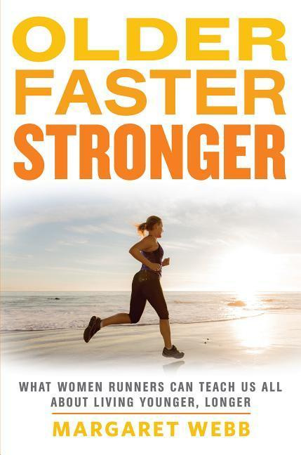 Older, Faster, Stronger: What Women Runners Can Teach Us All about Living Younger, Longer