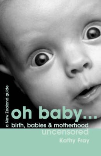 Oh Baby Birth, Babies & Motherhood Uncensored by Kathy Fray