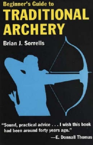 Beginner's Guide to Traditional Archery By Brian J. Sorrells