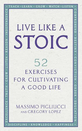 Live Like A Stoic 52 Exercises for Cultivating a Good Life