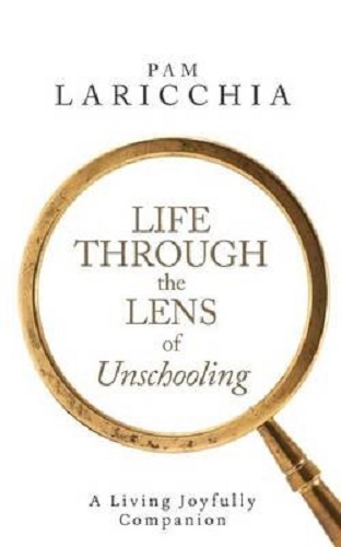 Life Through the Lens of Unschooling A Living Joyfully Companion